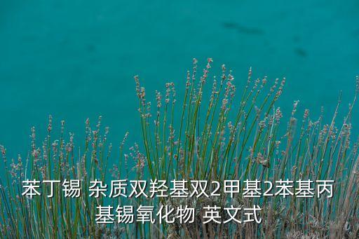苯丁锡，苯丁锡 杂质双羟基双2甲基2苯基丙基锡氧化物 英文式
