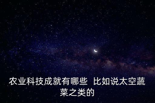 农业科技成就有哪些  比如说太空蔬菜之类的