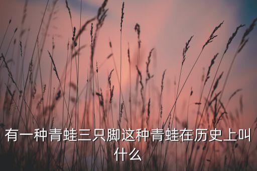 有一种青蛙三只脚这种青蛙在历史上叫什么