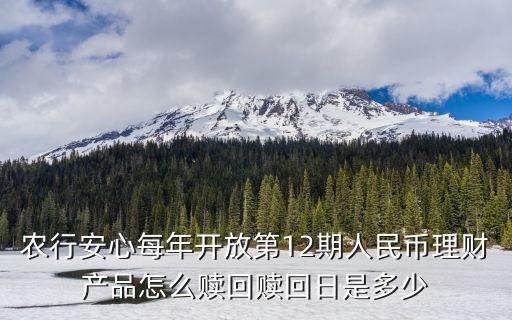 农行安心每年开放第12期人民币理财产品怎么赎回赎回日是多少
