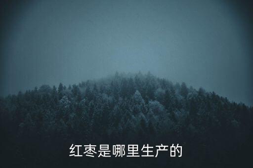 红枣是哪里生产的