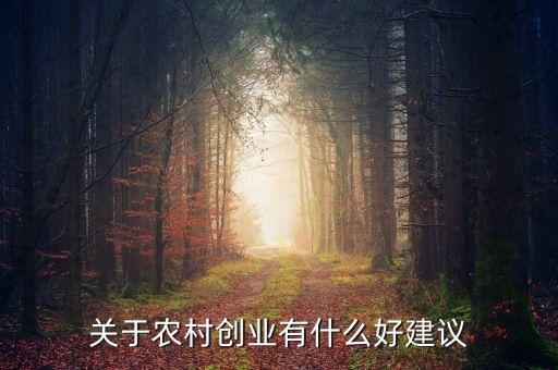 农业创业项目怎么选择，关于农村创业有什么好建议