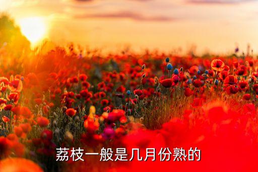 荔枝什么时候成熟，荔枝什么时候熟
