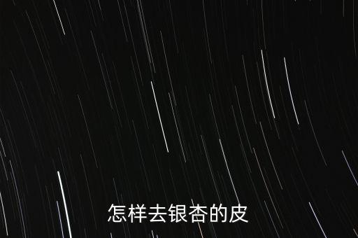 银杏果怎样去壳，银杏果如何去壳