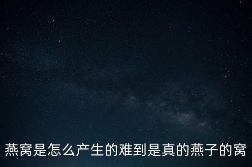 燕窝是怎么形成的，燕窝是怎么形成的哪位知道