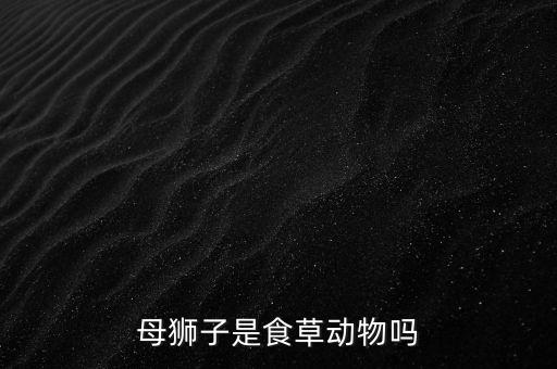 母狮子，母狮子是食草动物吗