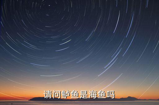 海鲈鱼是海鱼吗，我在北京平常在菜市场买到的鲈鱼是淡水鱼还是海鱼啊