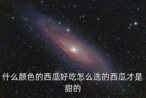 什么颜色的西瓜好吃怎么选的西瓜才是甜的