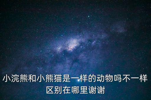 小浣熊和小熊猫是一样的动物吗不一样区别在哪里谢谢