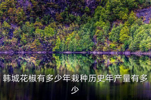 韩城花椒有多少年栽种历史年产量有多少