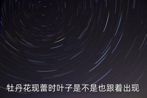 现蕾，牡丹花现蕾时叶子是不是也跟着出现