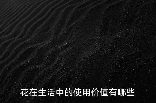 花的作用，花在生活中的使用价值有哪些