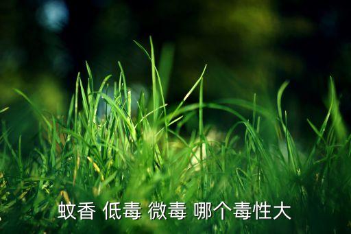 微毒，蚊香 低毒 微毒 哪个毒性大