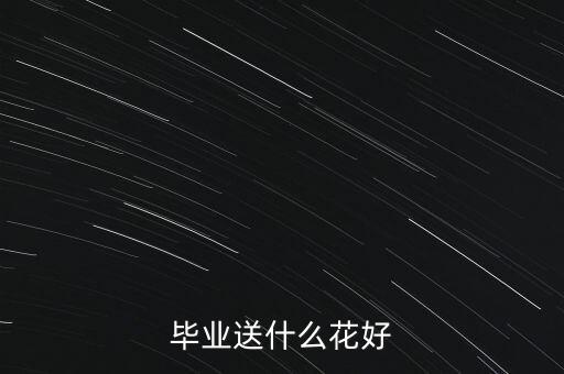 毕业典礼送什么花，给毕业生送什么花
