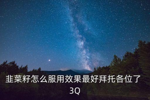 韭菜籽怎么服用效果最好拜托各位了 3Q
