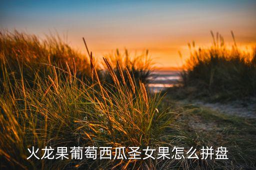 火龙果葡萄西瓜圣女果怎么拼盘