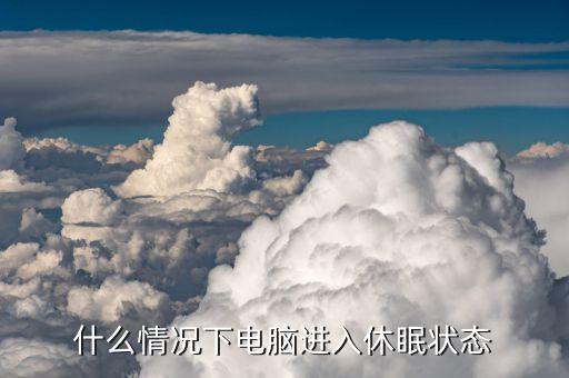 休眠状态，什么情况下电脑进入休眠状态