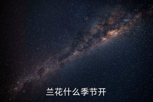 兰花几月开花，兰花什么时候开花