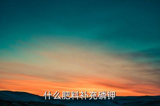最方便的磷钾肥，农业适用的磷肥钾肥有哪些含磷钾最多的化肥有哪些