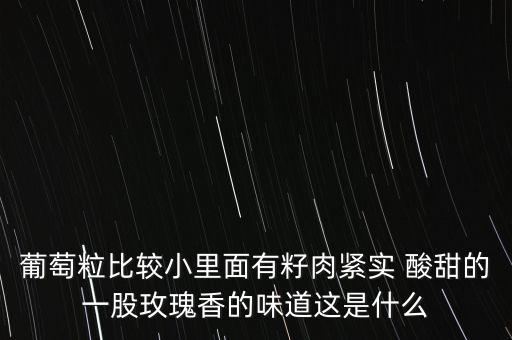 玫瑰香葡萄，葡萄粒比较小里面有籽肉紧实 酸甜的一股玫瑰香的味道这是什么