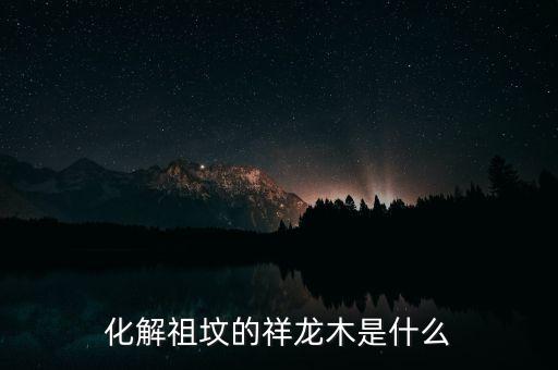 化解祖坟的祥龙木是什么