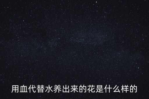 用血代替水养出来的花是什么样的