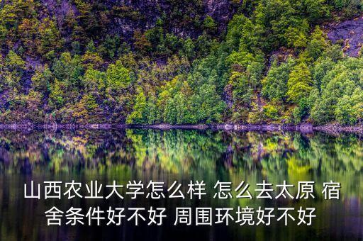山西农业大学怎么样让男生，山西农业大学怎么样男生宿舍的条件怎么样啊