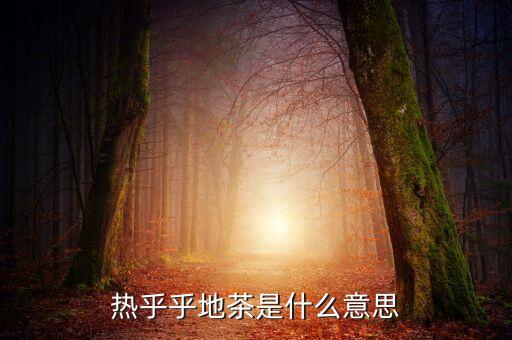 热乎乎地茶是什么意思