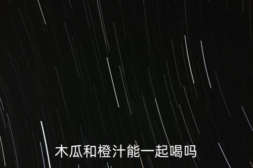 橙汁木瓜，木瓜和橙汁能一起喝吗