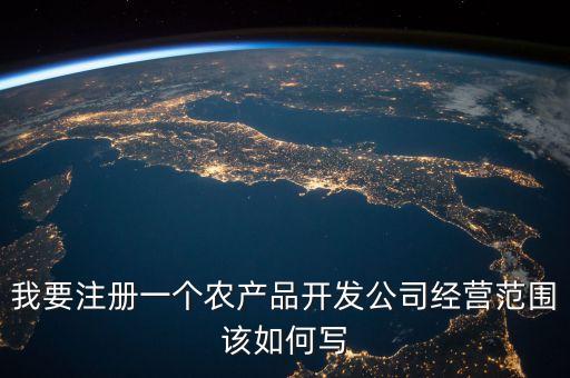 农业公司所属行业怎么填写，我要注册一个农产品开发公司经营范围该如何写