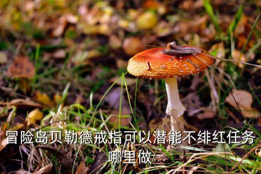 冒险岛贝勒德戒指可以潜能不绯红任务哪里做