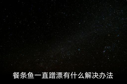 餐条鱼一直蹭漂有什么解决办法