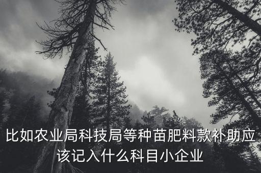 比如农业局科技局等种苗肥料款补助应该记入什么科目小企业