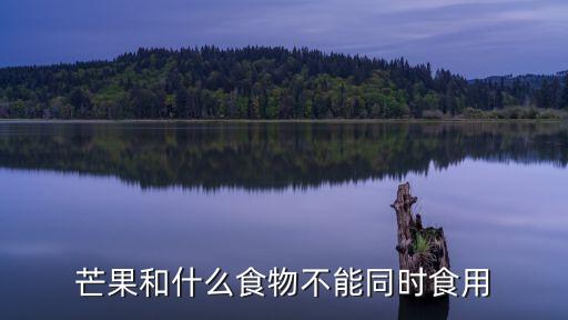 吃了芒果不可以吃什么，吃完芒果最忌什么