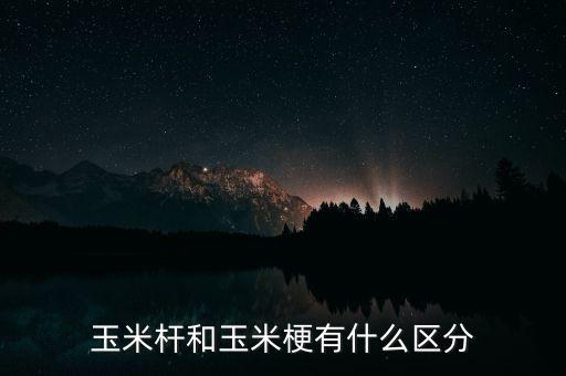 玉米杆和玉米梗有什么区分