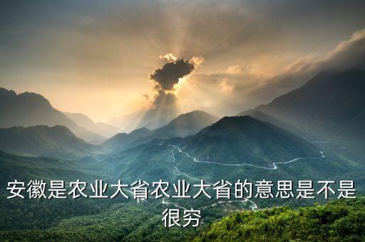 安徽是农业大省农业大省的意思是不是很穷