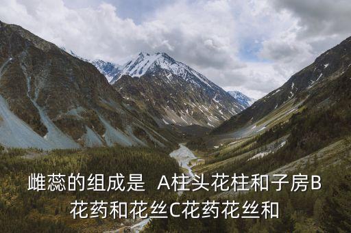 雌蕊的组成是  A柱头花柱和子房B花药和花丝C花药花丝和