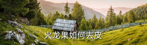 火龙果如何去皮