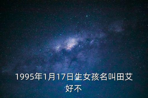 1995年1月17日生女孩名叫田艾好不