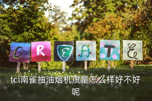 南雀，tcl南雀抽油烟机质量怎么样好不好呢