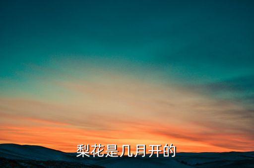 梨花花期，梨花开几月