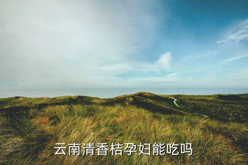 云南清香桔孕妇能吃吗