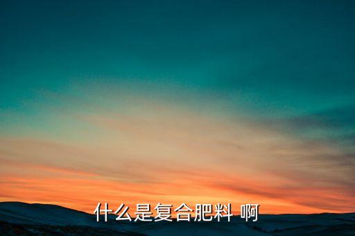 复合肥料，什么是复合肥料求简练易懂