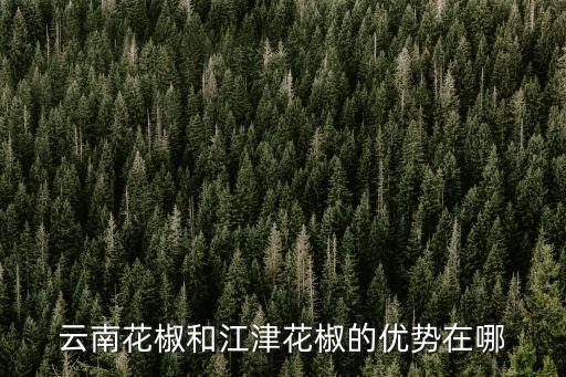 云南花椒和江津花椒的优势在哪