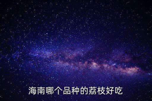 海南荔枝，海南省荔枝主要分布哪些地方
