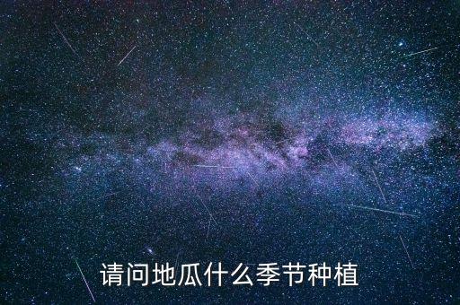 请问地瓜什么季节种植