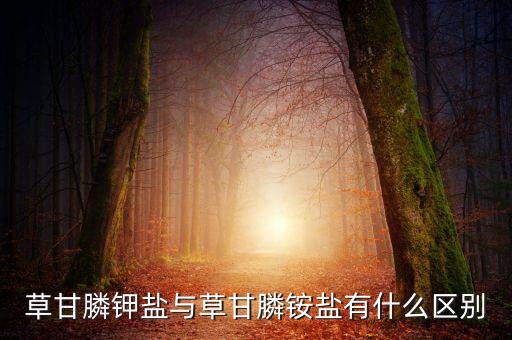 草甘膦铵盐，草甘膦钾盐与草甘膦铵盐有什么区别