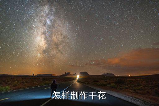 怎么制作干花，谁知道干花是怎么做的要详细步骤谢谢