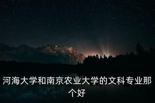 南京农业大学文科专业怎么样，河海大学和南京农业大学的文科专业那个好