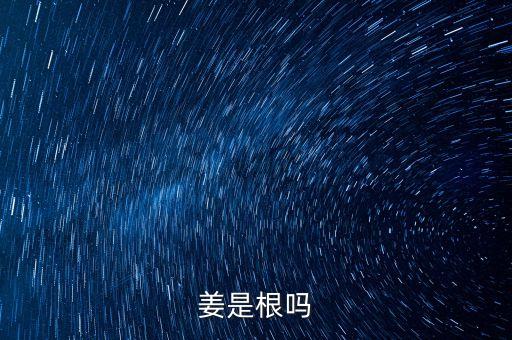 姜是根还是茎，姜是根吗